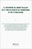 La Réforme du droit wallon de l'aménagement du territoire et de l'urbanisme : actes du colloque interuniversitaire organisé à Liège, les 5 et 6 mars 1998, par les facultés de droit ... -
